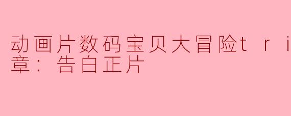 动画片数码宝贝大冒险tri. 第3章：告白正片